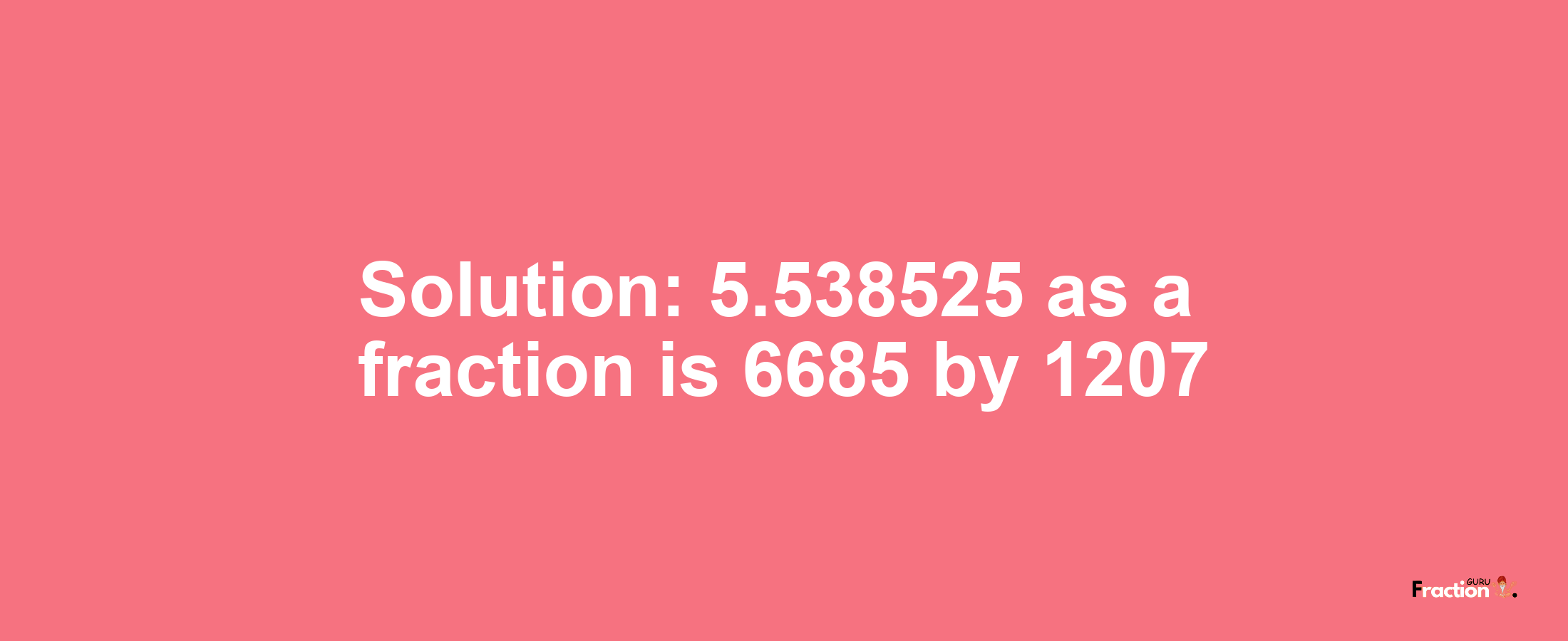 Solution:5.538525 as a fraction is 6685/1207